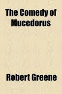 The Comedy Of Mucedorus di Robert Greene edito da General Books Llc
