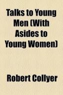 Talks To Young Men (with Asides To Young Women) di Robert Collyer edito da General Books Llc