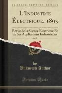 L'Industrie Electrique, 1893, Vol. 2: Revue de la Science Electrique Et de Ses Applications Industrielles (Classic Reprint) di Unknown Author edito da Forgotten Books