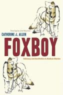 Foxboy: Intimacy and Aesthetics in Andean Stories di Catherine J. Allen edito da PAPERBACKSHOP UK IMPORT