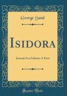 Isidora: Journal D'Un Solitaire a Paris (Classic Reprint) di George Sand edito da Forgotten Books