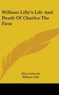 William Lilly's Life And Death Of Charle di ELIAS ASHMOLE edito da Kessinger Publishing