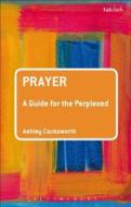 Prayer: A Guide for the Perplexed di Ashley Cocksworth edito da T & T CLARK US