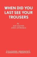 When Did You Last See your Trousers di Ray Galton, John Antrobus edito da Samuel French Ltd