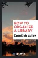 How to Organize a Library di Zana Kate Miller edito da LIGHTNING SOURCE INC