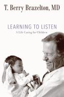 Learning to Listen: A Life Caring for Children di T. Berry Brazelton edito da DA CAPO PR INC