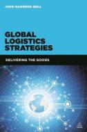 Global Logistics Strategies di John Manners-Bell edito da Kogan Page Ltd