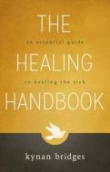 The Healing Handbook: An Essential Guide to Healing the Sick di Kynan Bridges edito da DESTINY IMAGE INC
