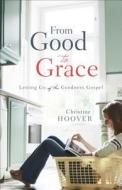 From Good to Grace di Christine Hoover edito da Baker Publishing Group
