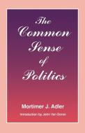 The Common Sense of Politics di Mortimer J. Adler edito da Fordham University Press