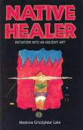 Native Healer: Initiation Into an Ancient Art di Lake Medicine Grizzlybear, Bobby Lake-Thom, Robert G. Lake edito da QUEST BOOKS