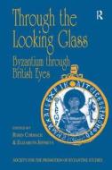 Through the Looking Glass: Byzantium through British Eyes di Mr Robin Cormack, Professor Elizabeth Jeffreys edito da Taylor & Francis Ltd