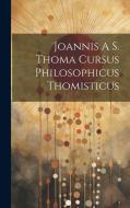 Joannis A S. Thoma Cursus Philosophicus Thomisticus di Anonymous edito da LEGARE STREET PR
