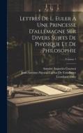 Lettres De L. Euler À Une Princesse D'allemagne Sur Divers Sujets De Physique Et De Philosophie; Volume 1 di Antoine Augustin Cournot, Jean-Antoine-Nicolas Ca de Condorcet, Leonhard Euler edito da LEGARE STREET PR