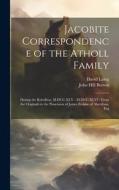 Jacobite Correspondence of the Atholl Family: During the Rebellion, M.DCC.XLV - M.DCC.XLVI: From the Originals in the Possession of James Erskine of A di John Hill Burton, David Laing edito da LEGARE STREET PR