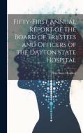 Fifty-First Annual Report of the Board of Trustees and Officers of the Dayton State Hospital di Ohio State Hospital edito da LEGARE STREET PR