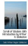 Scroll Of Wisdom; With Introduction By Arthur N. Wollaston di Sadi, Arthur Naylor Wollaston edito da Bibliolife