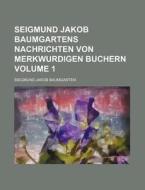 Seigmund Jakob Baumgartens Nachrichten Von Merkwurdigen Buchern Volume 1 di Siegmund Jakob Baumgarten edito da Rarebooksclub.com