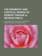 The Dramatic and Poetical Works of Robert Greene & George Peele; With Memoirs of the Authors and Notes di Robert Greene edito da Rarebooksclub.com