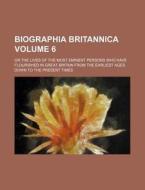 Biographia Britannica Volume 6; Or the Lives of the Most Eminent Persons Who Have Flourished in Great Britain from the Earliest Ages Down to the Prese di Books Group edito da Rarebooksclub.com