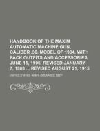 Handbook Of The Maxim Automatic Machine di United States Army Ordnance Dept edito da Rarebooksclub.com