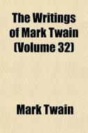 The Writings Of Mark Twain Volume 32 di Mark Twain edito da General Books
