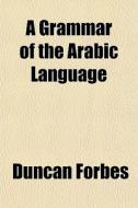 A Grammar Of The Arabic Language di Duncan Forbes edito da General Books