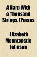 A Harp With A Thousand Strings. [poems di Elizabeth Mountcastle Johnson edito da General Books Llc