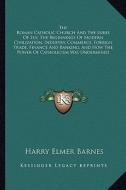 The Roman Catholic Church and the Lures of Sex; The Beginnings of Modern Civilization, Industry, Commerce, Foreign Trade, Finance and Banking; And How di Harry Elmer Barnes edito da Kessinger Publishing