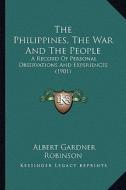 The Philippines, the War and the People: A Record of Personal Observations and Experiences (1901) di Albert G. Robinson edito da Kessinger Publishing