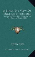 A Birds Eye View of English Literature: From the Seventh Century to the Present Time (1883) di Henry Grey edito da Kessinger Publishing
