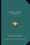 Clare Duval: A Novel (1900) di Clement Wilkes edito da Kessinger Publishing