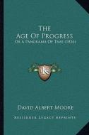 The Age of Progress: Or a Panorama of Time (1856) di David Albert Moore edito da Kessinger Publishing