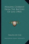 Healing Current from the Battery of Life (1905) di Walter De Voe edito da Kessinger Publishing