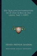 Die Quellencontamination Im 21 Und 22 Buche Des Livius, Part 1 (1897) di Henry Arthur Sanders edito da Kessinger Publishing