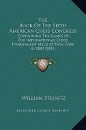 The Book of the Sixth American Chess Congress: Containing the Games of the International Chess Tournament Held at New York in 1889 (1891) edito da Kessinger Publishing