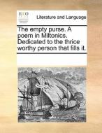 The Empty Purse. A Poem In Miltonics. Dedicated To The Thrice Worthy Person That Fills It di Multiple Contributors edito da Gale Ecco, Print Editions