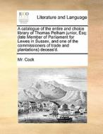 A Catalogue Of The Entire And Choice Library Of Thomas Pelham Junior, Esq di MR Cock edito da Gale Ecco, Print Editions