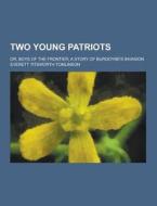Two Young Patriots; Or, Boys Of The Frontier; A Story Of Burgoyne\'s Invasion di Everett Titsworth Tomlinson edito da Theclassics.us