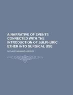 A Narrative Of Events Connected With The Introduction Of Sulphuric Ether Into Surgical Use di Richard Manning Hodges edito da General Books Llc