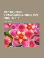 Der Deutsch-franzosische Krieg 1870 Und 1871 (1) di Karl Junck edito da General Books Llc