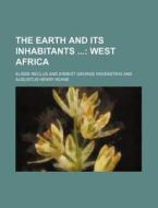 The Earth and Its Inhabitants; West Africa di Elisee Reclus edito da Rarebooksclub.com