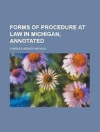 Forms of Procedure at Law in Michigan, Annotated di Charles Wesley Nichols edito da Rarebooksclub.com