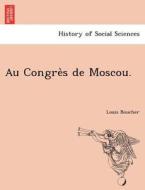Au Congre`s de Moscou. di Louis Boucher edito da British Library, Historical Print Editions
