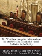 On Whether Angular Momentum In Electric And Magnetic Fields Radiates To Infinity di Francis X Canning edito da Bibliogov