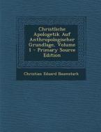 Christliche Apologetik Auf Anthropologischer Grundlage, Volume 1 di Christian Eduard Baumstark edito da Nabu Press