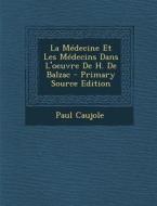 La Medecine Et Les Medecins Dans L'Oeuvre de H. de Balzac - Primary Source Edition di Paul Caujole edito da Nabu Press
