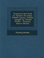 Treasurers [Sic] Book of Jackson Township, Dekalb County, Indiana; Bought by Joseph Walter di Anonymous edito da Nabu Press