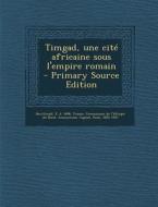 Timgad, Une Cite Africaine Sous L'Empire Romain di E. D. 1896 Bswillwald edito da Nabu Press