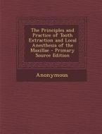 The Principles and Practice of Tooth Extraction and Local Anesthesia of the Maxillae di Anonymous edito da Nabu Press
